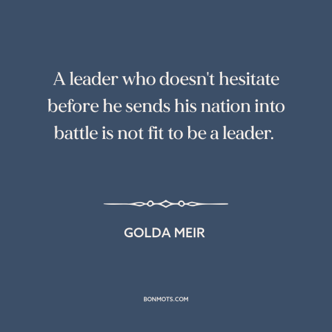 A quote by Golda Meir about going to war: “A leader who doesn't hesitate before he sends his nation into battle is not…”