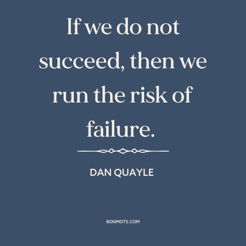 A quote by Dan Quayle about success and failure: “If we do not succeed, then we run the risk of failure.”