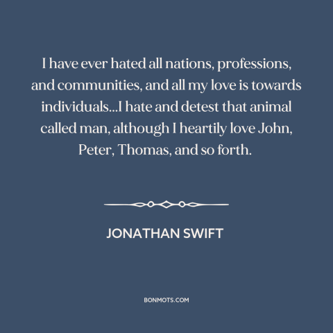 A quote by Jonathan Swift about individual vs. the collective: “I have ever hated all nations, professions, and…”