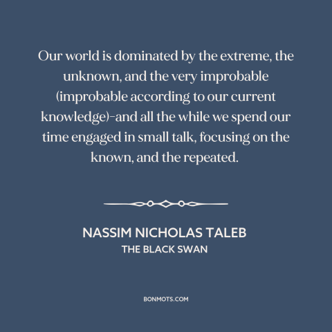 A quote by Nassim Nicholas Taleb about the improbable: “Our world is dominated by the extreme, the unknown…”