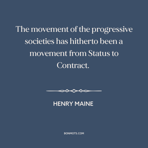 A quote by Henry Maine about progress: “The movement of the progressive societies has hitherto been a movement from Status…”