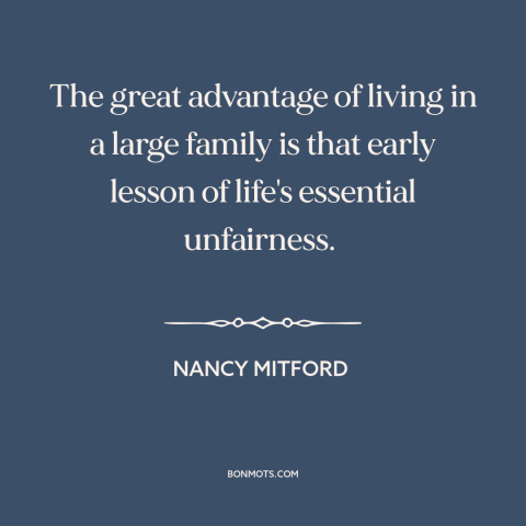 A quote by Nancy Mitford about unfairness of life: “The great advantage of living in a large family is that early lesson of…”