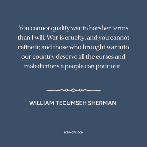 A quote by William Tecumseh Sherman about horrors of war: “You cannot qualify war in harsher terms than I will. War…”