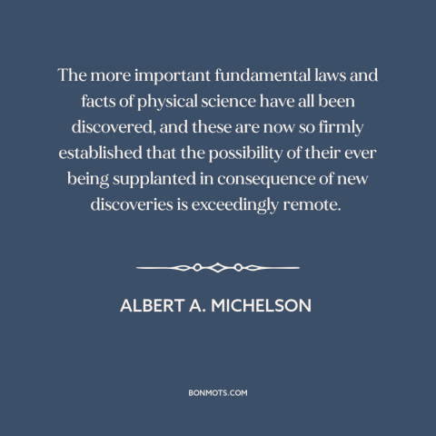 A quote by Albert A. Michelson about scientific progress: “The more important fundamental laws and facts of physical…”