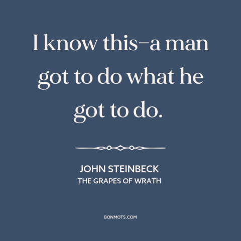 A quote by John Steinbeck about survival: “I know this—a man got to do what he got to do.”