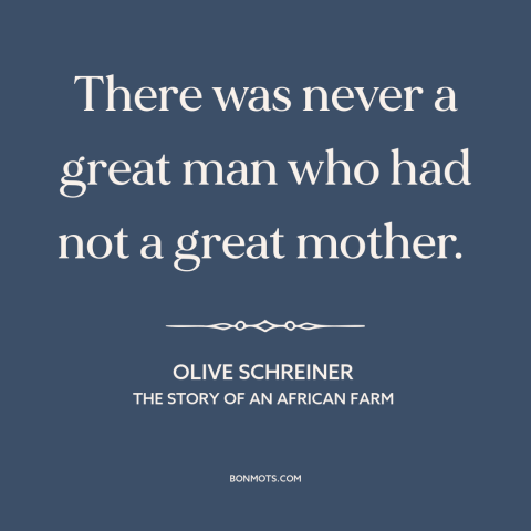 A quote by Olive Schreiner about mothers and sons: “There was never a great man who had not a great mother.”