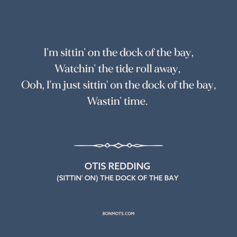 A quote by Otis Redding about killing time: “I'm sittin' on the dock of the bay, Watchin' the tide roll away…”