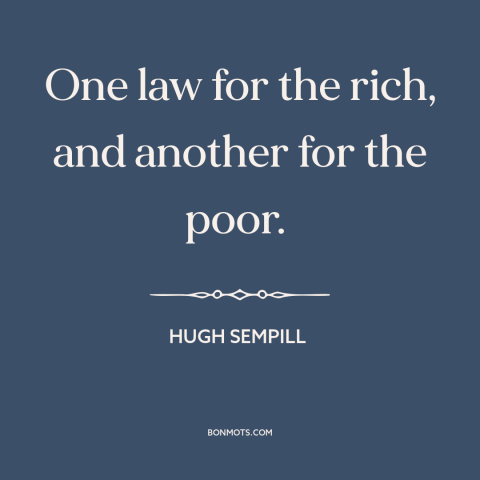 A quote by Hugh Sempill about legal inequality: “One law for the rich, and another for the poor.”