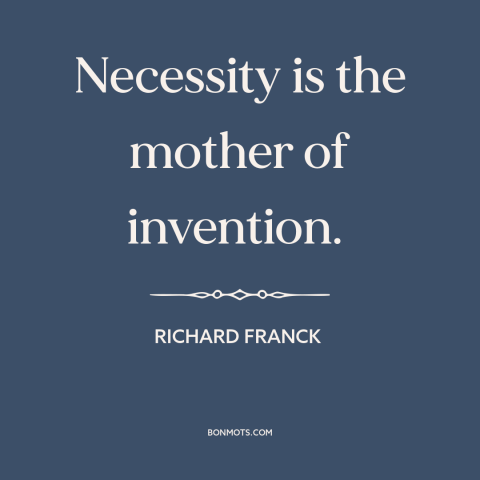 A quote by Richard Franck about invention: “Necessity is the mother of invention.”