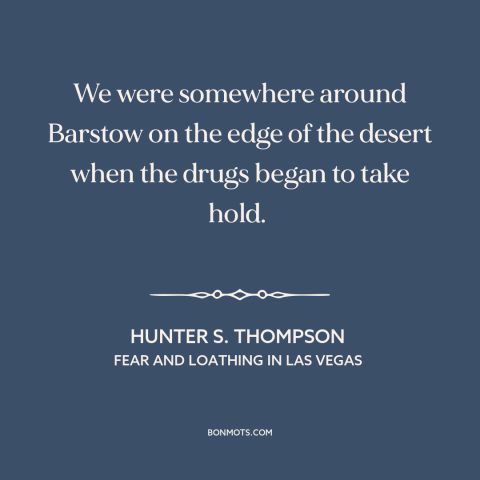 A quote by Hunter S. Thompson about drugs: “We were somewhere around Barstow on the edge of the desert when the drugs…”