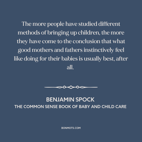 A quote by Benjamin Spock about raising kids: “The more people have studied different methods of bringing up children…”