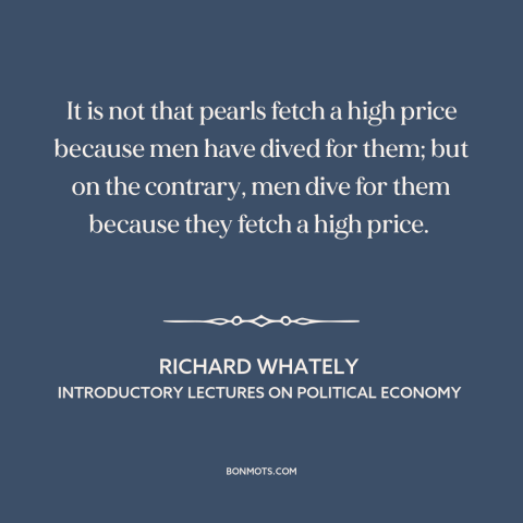 A quote by Richard Whately about what the world values: “It is not that pearls fetch a high price because men have dived…”