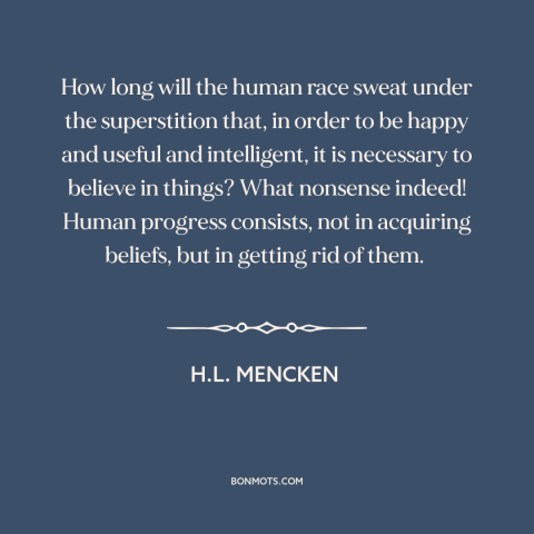 A quote by H.L. Mencken about beliefs: “How long will the human race sweat under the superstition that, in order to…”