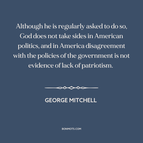 A quote by George Mitchell about religion and politics: “Although he is regularly asked to do so, God does not take sides…”