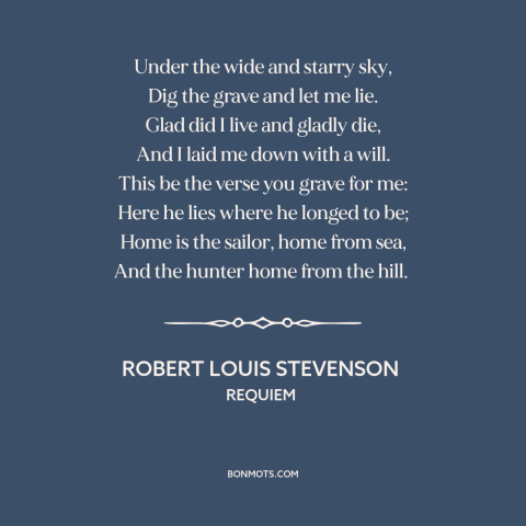 A quote by Robert Louis Stevenson: “Under the wide and starry sky, Dig the grave and let me lie. Glad did I live and…”