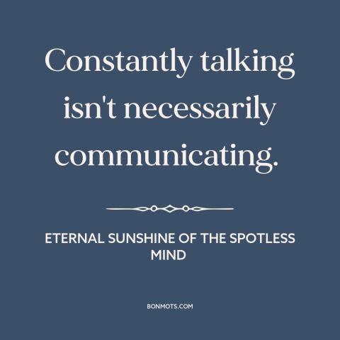 A quote from Eternal Sunshine of the Spotless Mind about talking too much: “Constantly talking isn't necessarily”