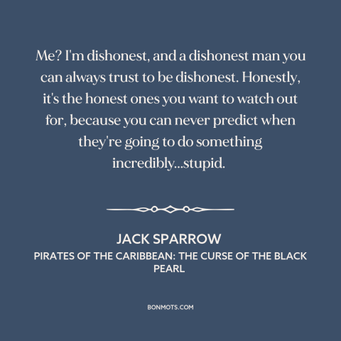 A quote from Pirates of the Caribbean: The Curse of the Black Pearl about dishonesty: “Me? I'm dishonest, and a dishonest…”