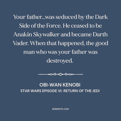 A quote from Star Wars Episode VI: Return of the Jedi about temptation of evil: “Your father...was seduced by the Dark Side…”