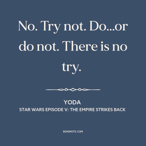 A quote from Star Wars Episode V: The Empire Strikes Back about taking action: “No. Try not. Do...or do not. There is no”