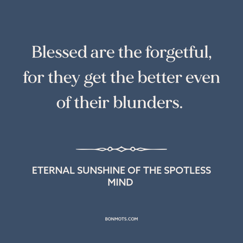 A quote from Eternal Sunshine of the Spotless Mind about forgetfulness: “Blessed are the forgetful, for they get…”