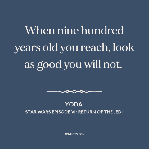 A quote from Star Wars Episode VI: Return of the Jedi about beauty and aging: “When nine hundred years old you reach, look…”