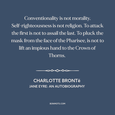 A quote by Charlotte Brontë about custom and convention: “Conventionality is not morality. Self-righteousness is not…”