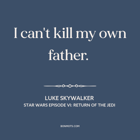 A quote from Star Wars Episode VI: Return of the Jedi about fathers and sons: “I can't kill my own father.”