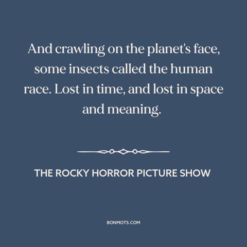 A quote from The Rocky Horror Picture Show about the human condition: “And crawling on the planet's face, some…”