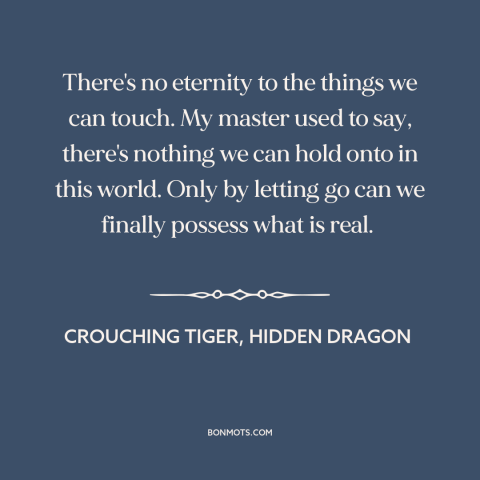 A quote from Crouching Tiger, Hidden Dragon about letting go: “There's no eternity to the things we can touch. My…”