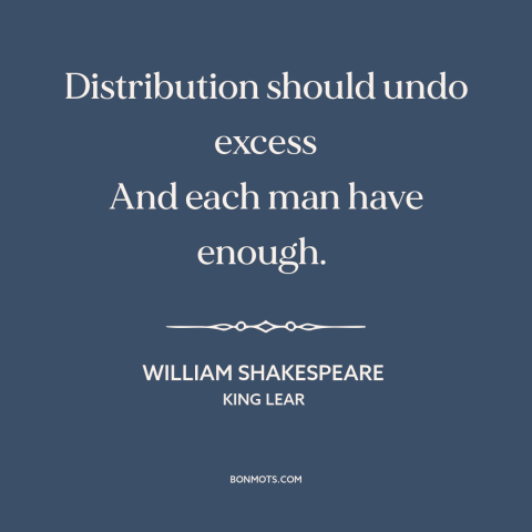 A quote by William Shakespeare about redistribution of resources: “Distribution should undo excess And each man have…”