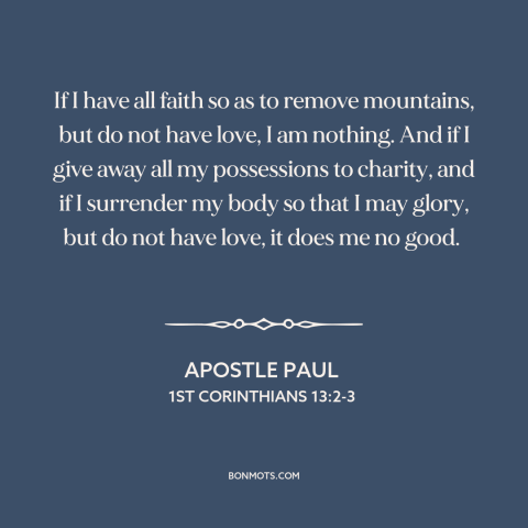 A quote by Apostle Paul about love: “If I have all faith so as to remove mountains, but do not have love, I…”