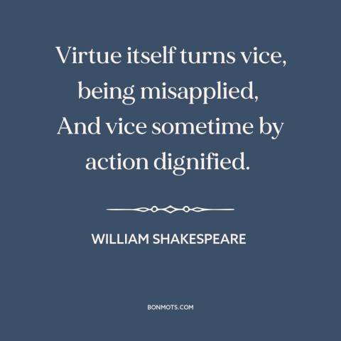 A quote by William Shakespeare about virtue and vice: “Virtue itself turns vice, being misapplied, And vice sometime by…”