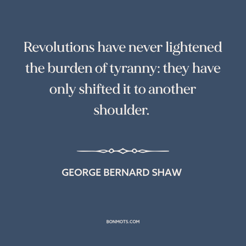 A quote by George Bernard Shaw about revolution: “Revolutions have never lightened the burden of tyranny: they have only…”