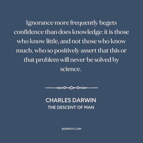 A quote by Charles Darwin about ignorance: “Ignorance more frequently begets confidence than does knowledge: it is those…”