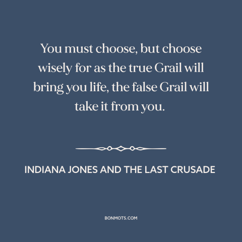 A quote from Indiana Jones and the Last Crusade about decisions and choices: “You must choose, but choose wisely…”