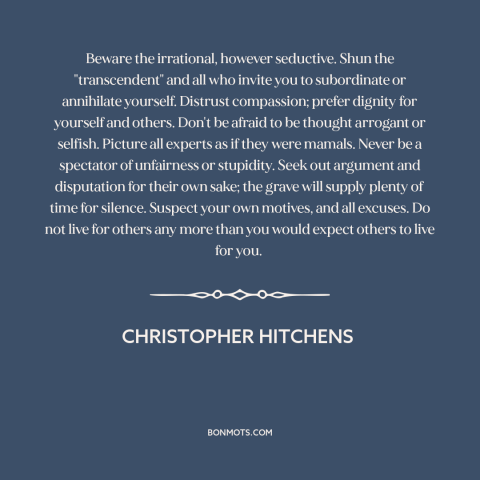 A quote by Christopher Hitchens about how to live: “Beware the irrational, however seductive. Shun the "transcendent" and…”