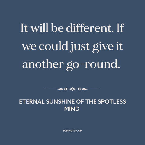 A quote from Eternal Sunshine of the Spotless Mind about relationship challenges: “It will be different. If we could…”