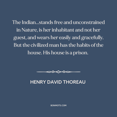 A quote by Henry David Thoreau about native american life: “The Indian...stands free and unconstrained in Nature, is her…”