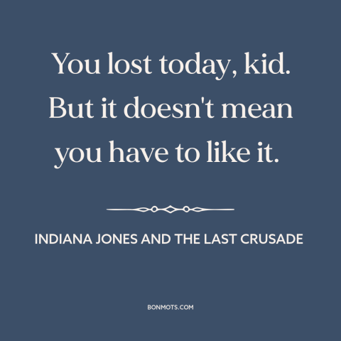 A quote from Indiana Jones and the Last Crusade about bouncing back: “You lost today, kid. But it doesn't mean you have to…”