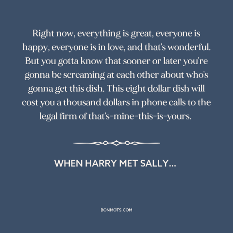 A quote from When Harry Met Sally… about broken relationships: “Right now, everything is great, everyone is happy…”