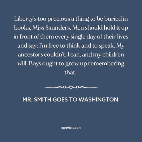 A quote from Mr. Smith Goes to Washington about freedom of speech and expression: “Liberty's too precious a thing to be…”