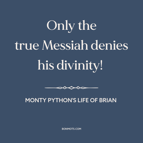 A quote from Monty Python's Life of Brian about the messiah: “Only the true Messiah denies his divinity!”