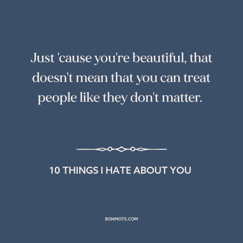 A quote from 10 Things I Hate About You about beautiful women: “Just 'cause you're beautiful, that doesn't mean that you…”