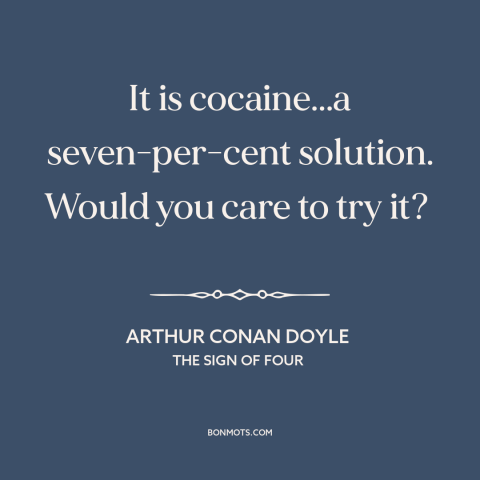 A quote by Arthur Conan Doyle about cocaine: “It is cocaine...a seven-per-cent solution. Would you care to try it?”