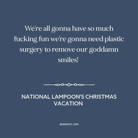 A quote from National Lampoon's Christmas Vacation about having fun: “We're all gonna have so much fucking fun we're gonna…”