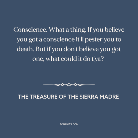 A quote from The Treasure of the Sierra Madre about conscience: “Conscience. What a thing. If you believe you got a…”