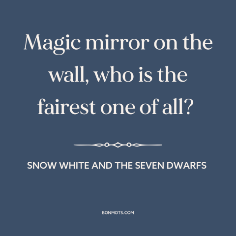 A quote from Snow White and the Seven Dwarfs about comparing oneself to others: “Magic mirror on the wall, who is the…”