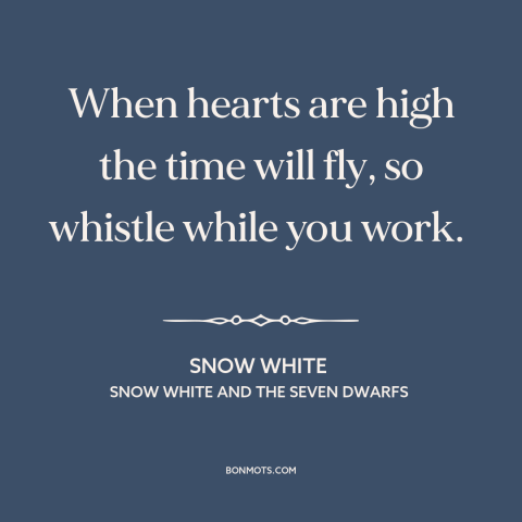 A quote from Snow White and the Seven Dwarfs about good vibes only: “When hearts are high the time will fly, so whistle…”