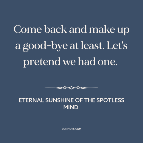 A quote from Eternal Sunshine of the Spotless Mind about saying goodbye: “Come back and make up a good-bye at least. Let's…”