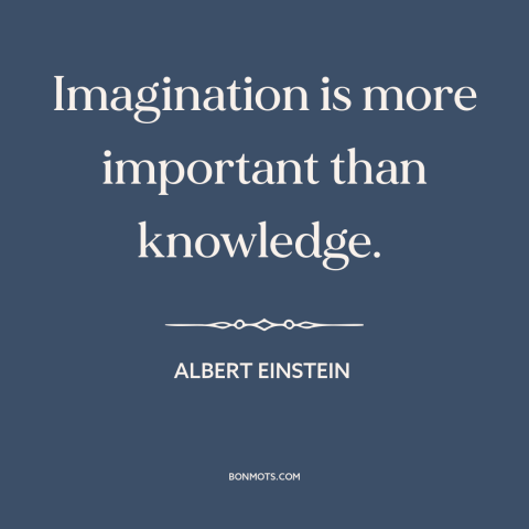 A quote by Albert Einstein about creativity: “Imagination is more important than knowledge.”